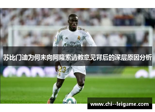 苏比门迪为何未向阿隆索请教意见背后的深层原因分析