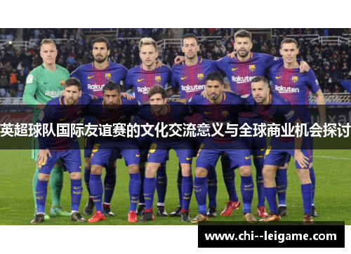 英超球队国际友谊赛的文化交流意义与全球商业机会探讨 英超球队国际友谊赛的文化交流意义与全球商业机会探讨