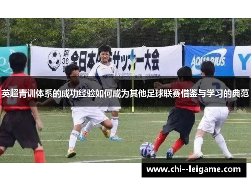 英超青训体系的成功经验如何成为其他足球联赛借鉴与学习的典范 英超青训体系的成功经验如何成为其他足球联赛借鉴与学习的典范