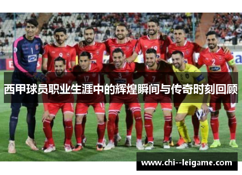 西甲球员职业生涯中的辉煌瞬间与传奇时刻回顾 西甲球员职业生涯中的辉煌瞬间与传奇时刻回顾