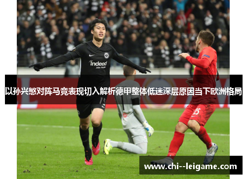 以孙兴慜对阵马竞表现切入解析德甲整体低迷深层原因当下欧洲格局