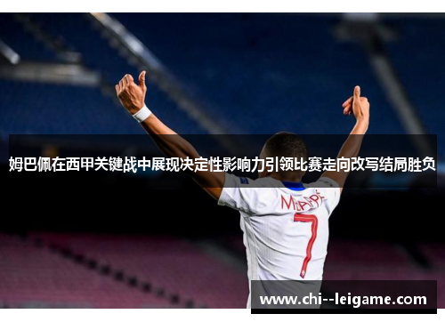 姆巴佩在西甲关键战中展现决定性影响力引领比赛走向改写结局胜负 姆巴佩在西甲关键战中展现决定性影响力引领比赛走向改写结局胜负