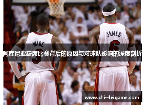 阿库尼亚缺席比赛背后的原因与对球队影响的深度剖析 阿库尼亚缺席比赛背后的原因与对球队影响的深度剖析