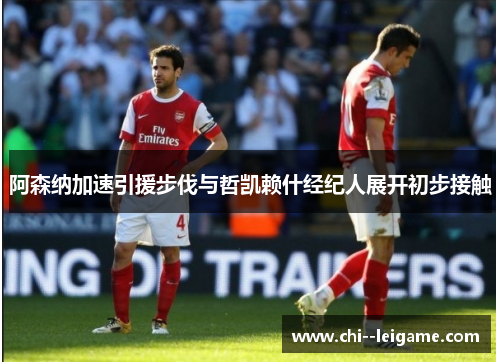 阿森纳加速引援步伐与哲凯赖什经纪人展开初步接触 阿森纳加速引援步伐与哲凯赖什经纪人展开初步接触