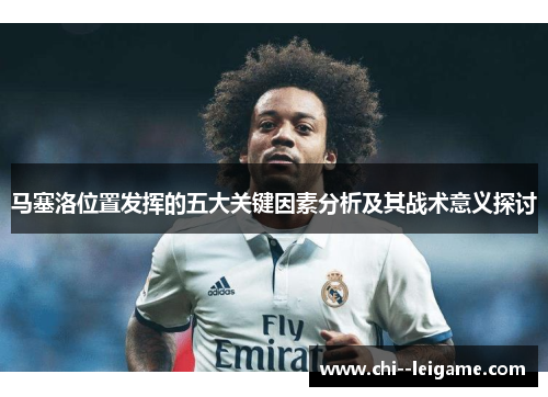 马塞洛位置发挥的五大关键因素分析及其战术意义探讨