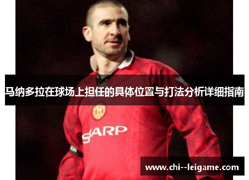 马纳多拉在球场上担任的具体位置与打法分析详细指南 马纳多拉在球场上担任的具体位置与打法分析详细指南