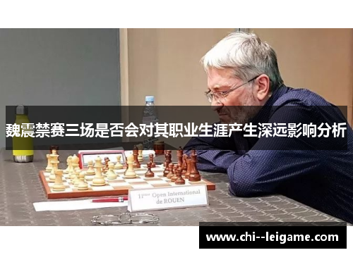 魏震禁赛三场是否会对其职业生涯产生深远影响分析 魏震禁赛三场是否会对其职业生涯产生深远影响分析