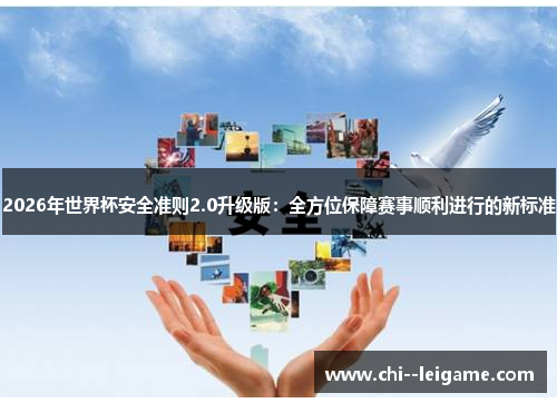 2026年世界杯安全准则2.0升级版:全方位保障赛事顺利进行的新标准 2026年世界杯安全准则2.0升级版:全方位保障赛事顺利进行的新标准