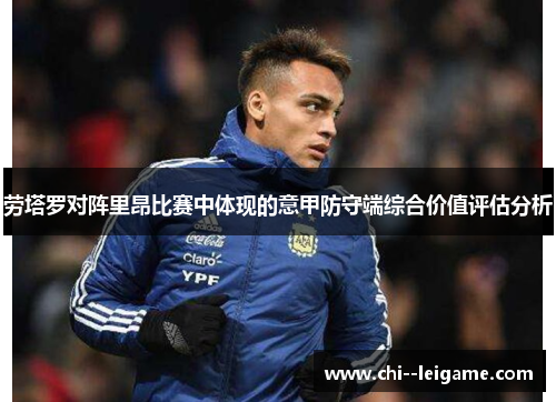 劳塔罗对阵里昂比赛中体现的意甲防守端综合价值评估分析 劳塔罗对阵里昂比赛中体现的意甲防守端综合价值评估分析