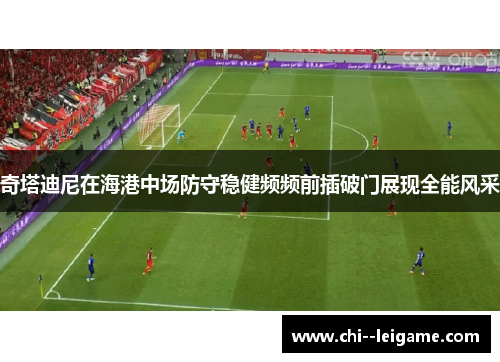 奇塔迪尼在海港中场防守稳健频频前插破门展现全能风采