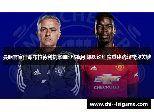曼联官宣任命布拉德利执掌帅印传闻引爆舆论红魔重建路线或迎关键