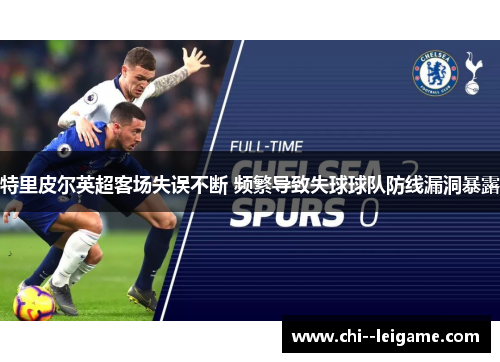 特里皮尔英超客场失误不断 频繁导致失球球队防线漏洞暴露 特里皮尔英超客场失误不断 频繁导致失球球队防线漏洞暴露