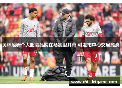 贝林厄姆个人服装品牌在马德里开幕 引发市中心交通瘫痪 贝林厄姆个人服装品牌在马德里开幕 引发市中心交通瘫痪