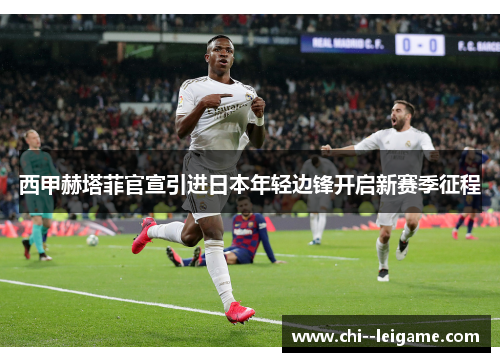 西甲赫塔菲官宣引进日本年轻边锋开启新赛季征程