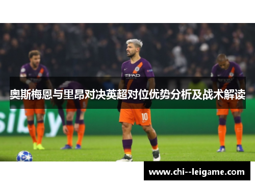 奥斯梅恩与里昂对决英超对位优势分析及战术解读