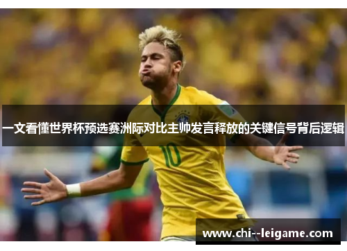 一文看懂世界杯预选赛洲际对比主帅发言释放的关键信号背后逻辑