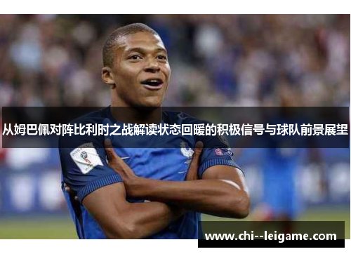 从姆巴佩对阵比利时之战解读状态回暖的积极信号与球队前景展望