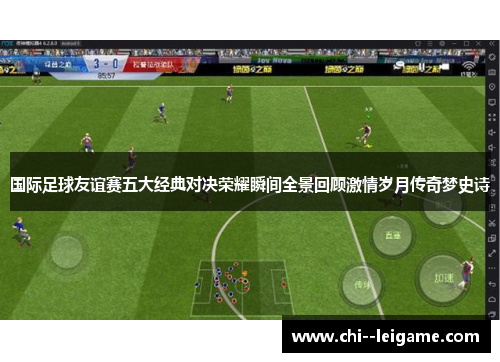 国际足球友谊赛五大经典对决荣耀瞬间全景回顾激情岁月传奇梦史诗
