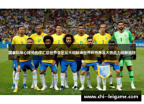 国家队核心球员伤停汇总世界各足坛大将缺席世界杯热身及大赛战力最新追踪