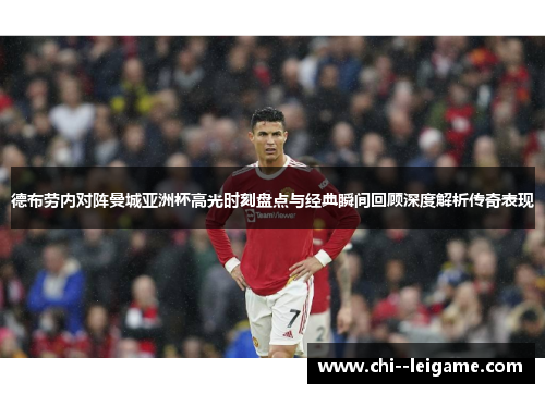 德布劳内对阵曼城亚洲杯高光时刻盘点与经典瞬间回顾深度解析传奇表现 德布劳内对阵曼城亚洲杯高光时刻盘点与经典瞬间回顾深度解析传奇表现