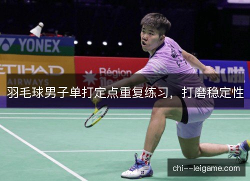 羽毛球男子单打定点重复练习，打磨稳定性