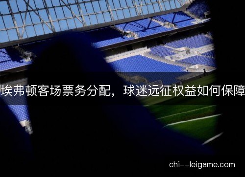 埃弗顿客场票务分配，球迷远征权益如何保障