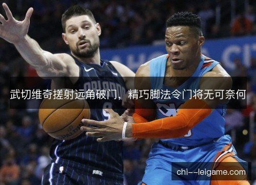 武切维奇搓射远角破门，精巧脚法令门将无可奈何
