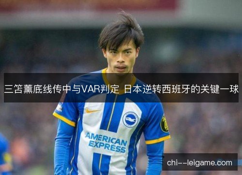 三笘薰底线传中与VAR判定 日本逆转西班牙的关键一球